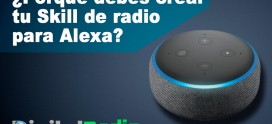 Porque debes crear tu Skill de Radio para Alexa… Aqui te lo decimos